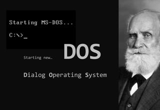 Starting new… DOS
Dialog Operating System
 