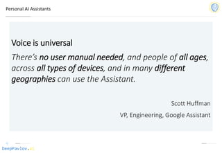 DeepPavlov.ai
Personal AI Assistants
Voice is universal
There’s no user manual needed, and people of all ages,
across all types of devices, and in many different
geographies can use the Assistant.
Scott Huffman
VP, Engineering, Google Assistant
 