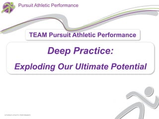 Pursuit Athletic Performance




                            TEAM Pursuit Athletic Performance

                                 Deep Practice:
          Exploding Our Ultimate Potential




© PURSUIT ATHLETIC PERFORMANCE
 