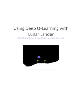 Using Deep Q-Learning with
Lunar Lander
CHRISTOPHER EICHER | HANS SAUMER | AAKASH CHOTRANI
 