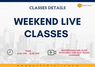 w . w . w . p e a k s 2 t a i l s . c o m
WEEKEND LIVE
CLASSES
RECORDINGS ARE ALSO
AVAILABLE FOR SELF PACED
LEARNING
TIME
6:00 PM - 8:00 PM
CLASSES DETAILS
 