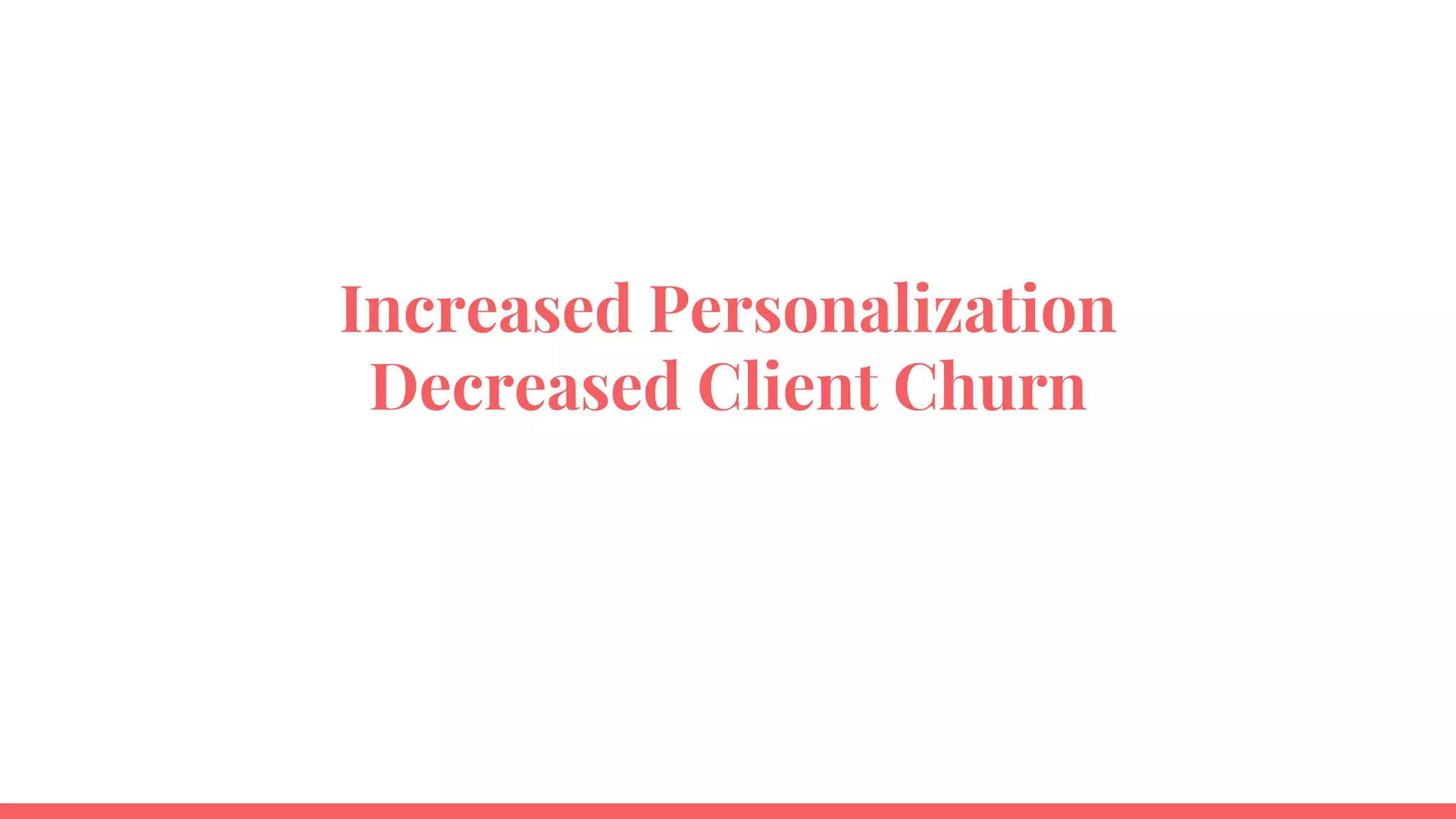 Increased Personalization
Decreased Client Churn
 