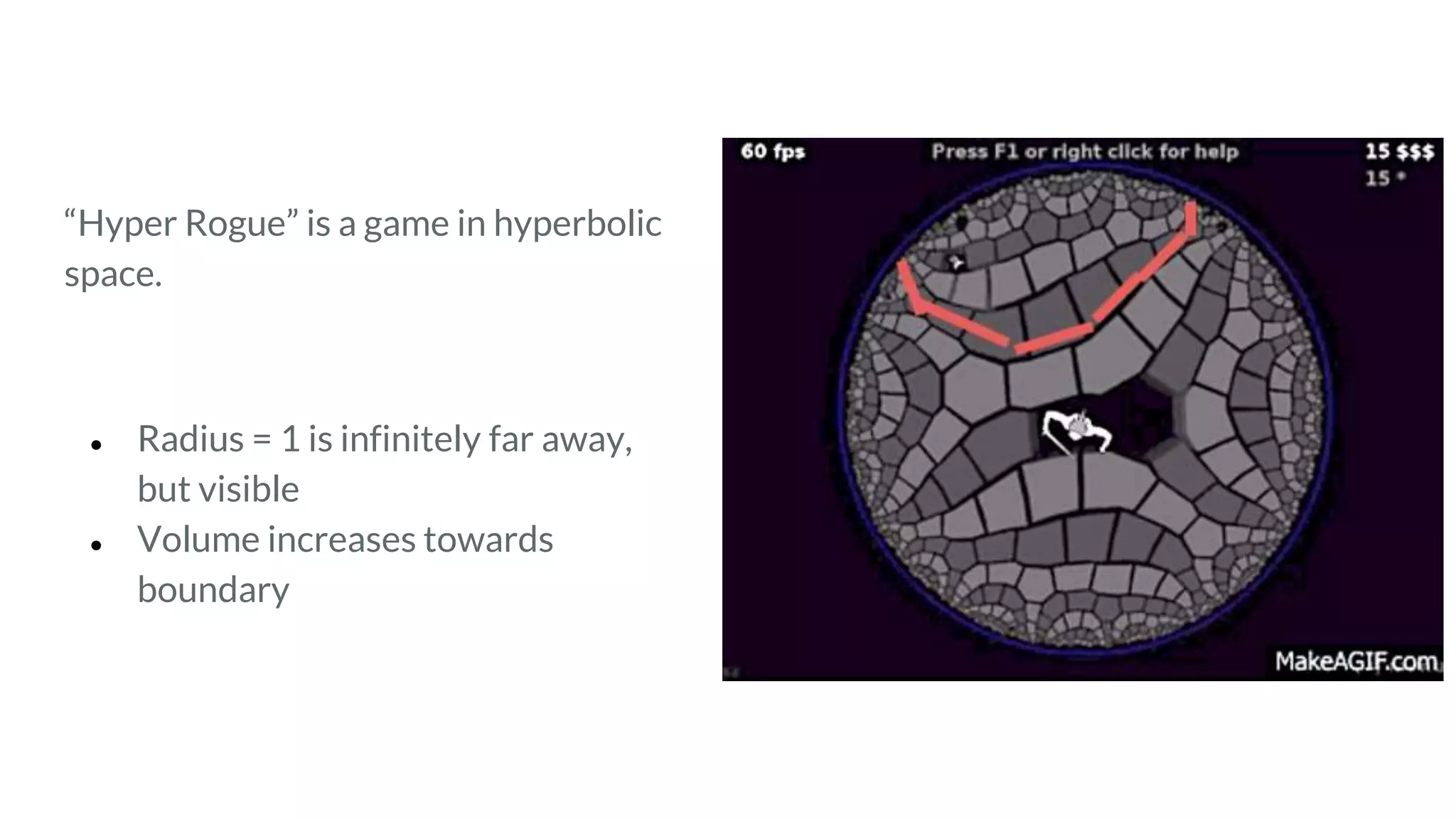 “Hyper Rogue” is a game in hyperbolic
space.
● Radius = 1 is infinitely far away,
but visible
● Volume increases towards
boundary
 