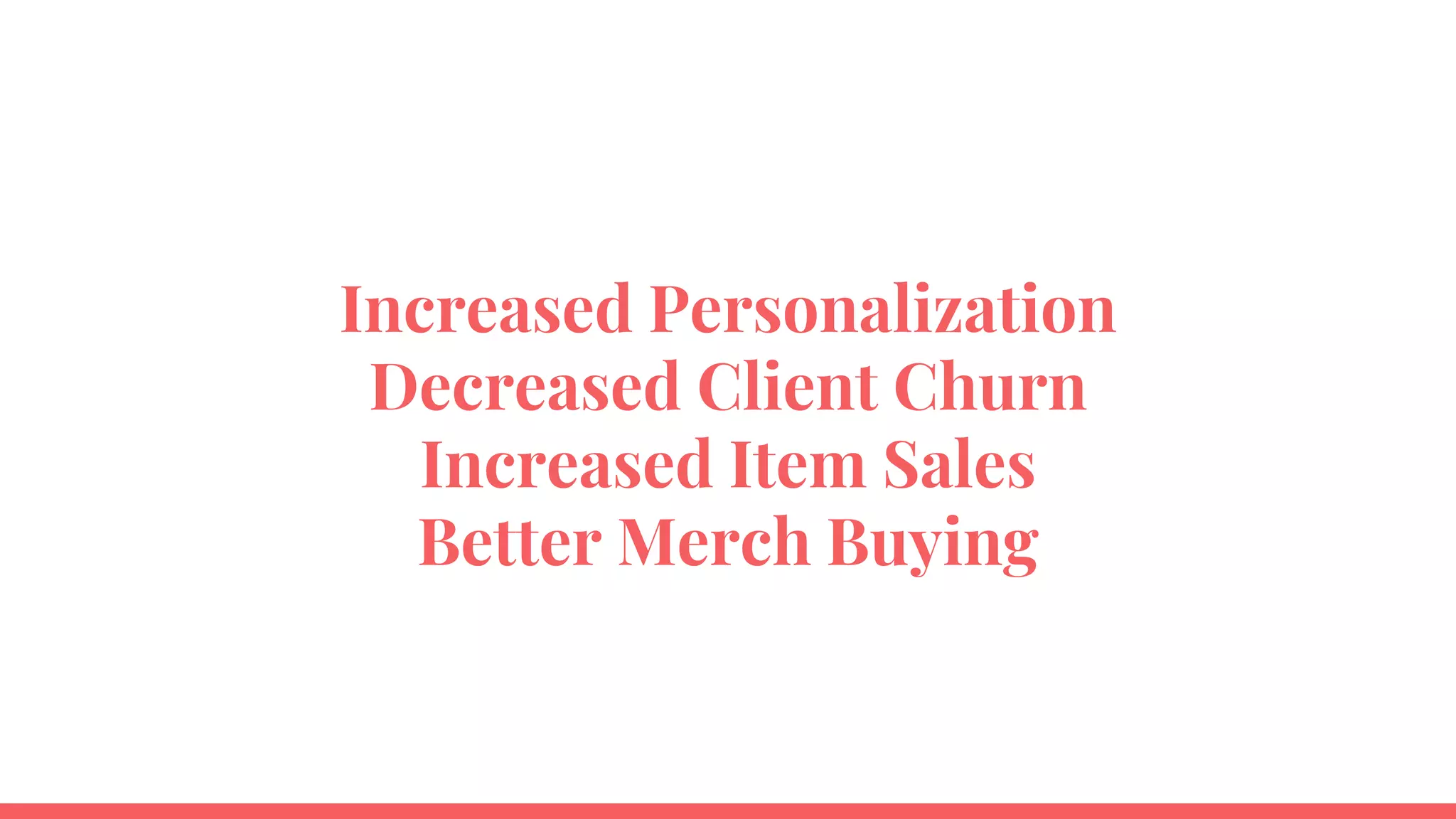 Increased Personalization
Decreased Client Churn
Increased Item Sales
Better Merch Buying
 