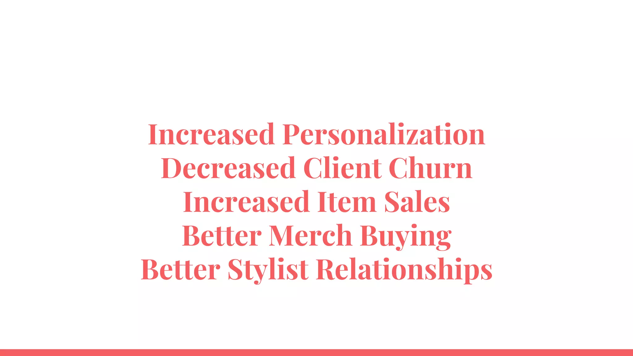 Increased Personalization
Decreased Client Churn
Increased Item Sales
Better Merch Buying
Better Stylist Relationships
 