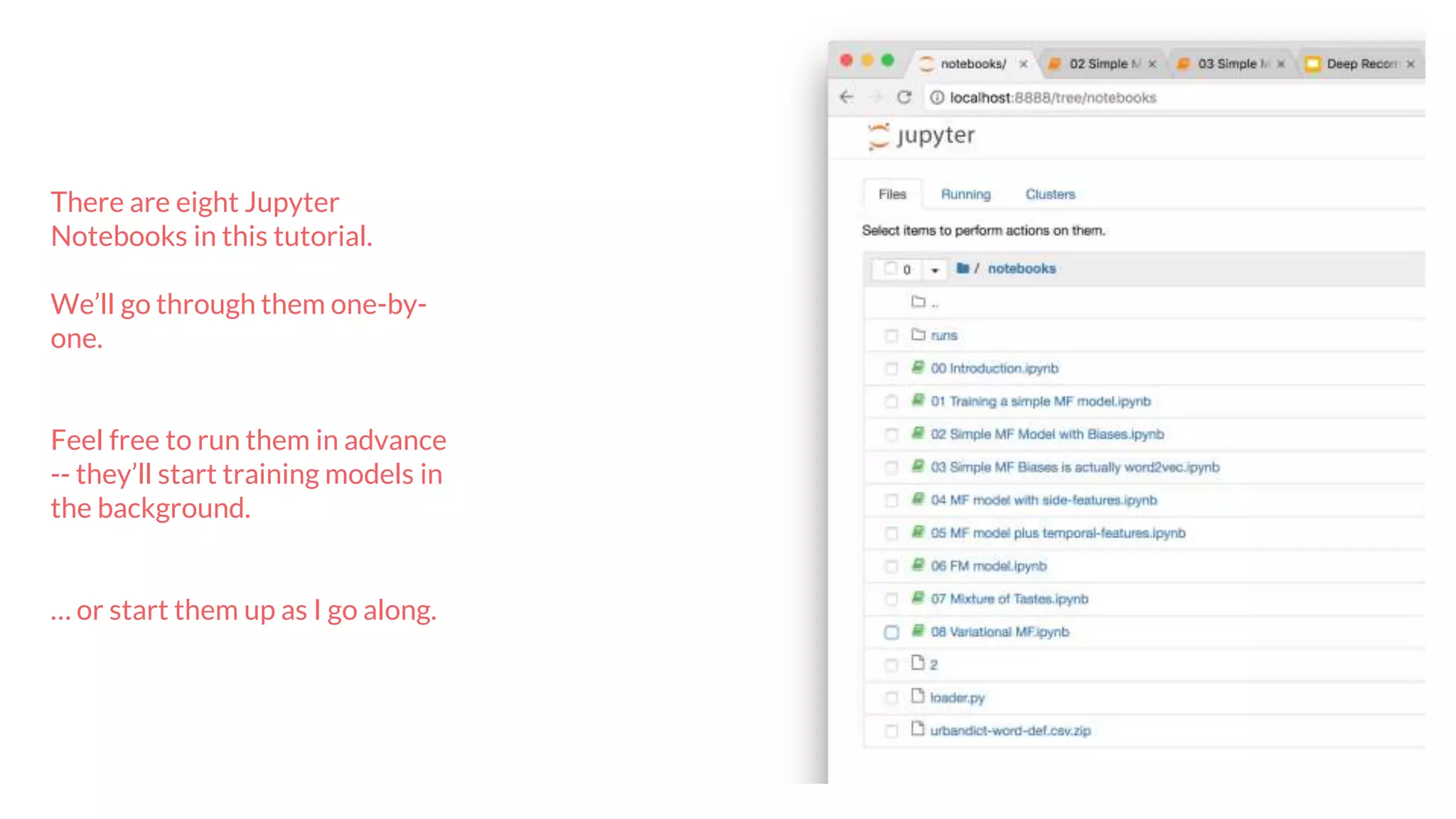 There are eight Jupyter
Notebooks in this tutorial.
We’ll go through them one-by-
one.
Feel free to run them in advance
-- they’ll start training models in
the background.
… or start them up as I go along.
 