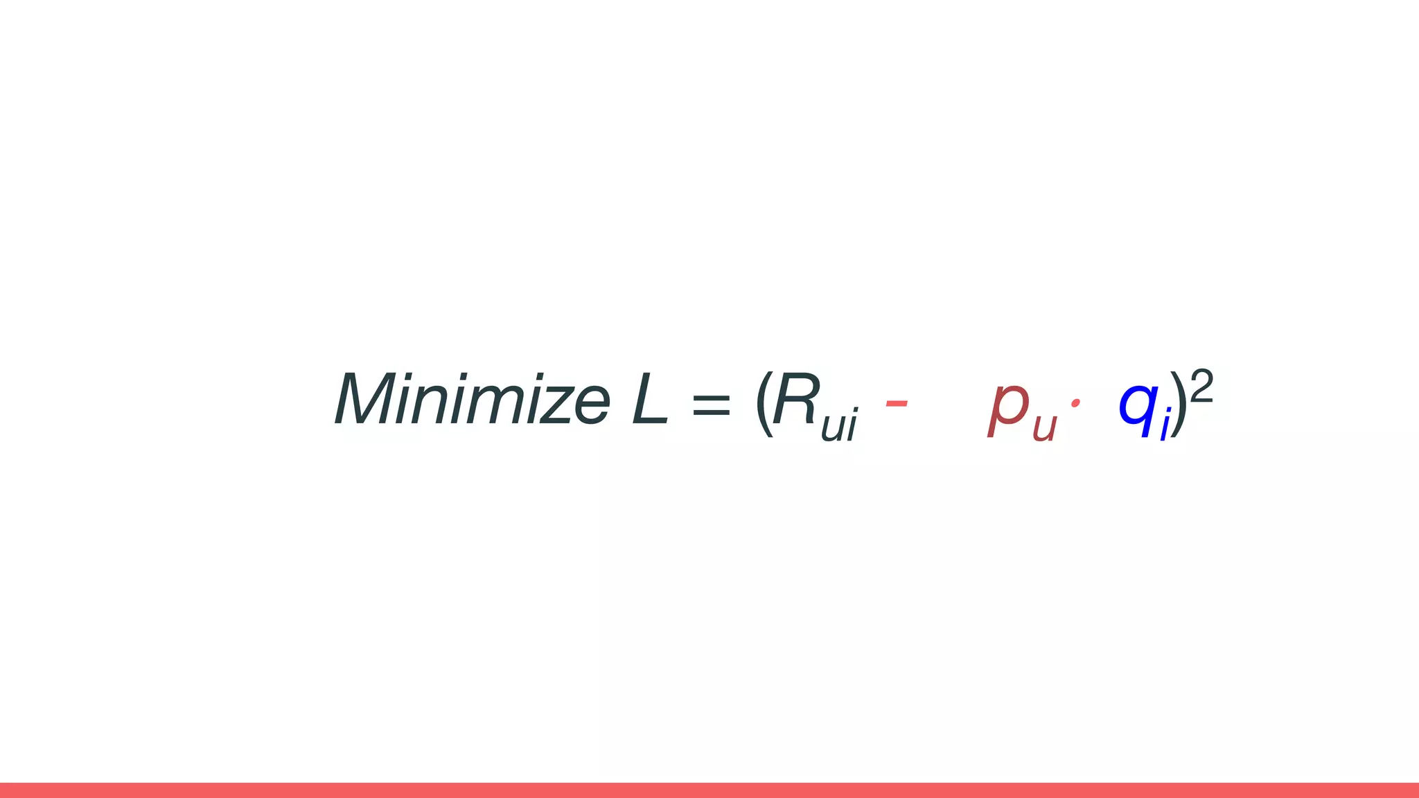 Minimize L = (Rui - pu⋅ qi)2
 
