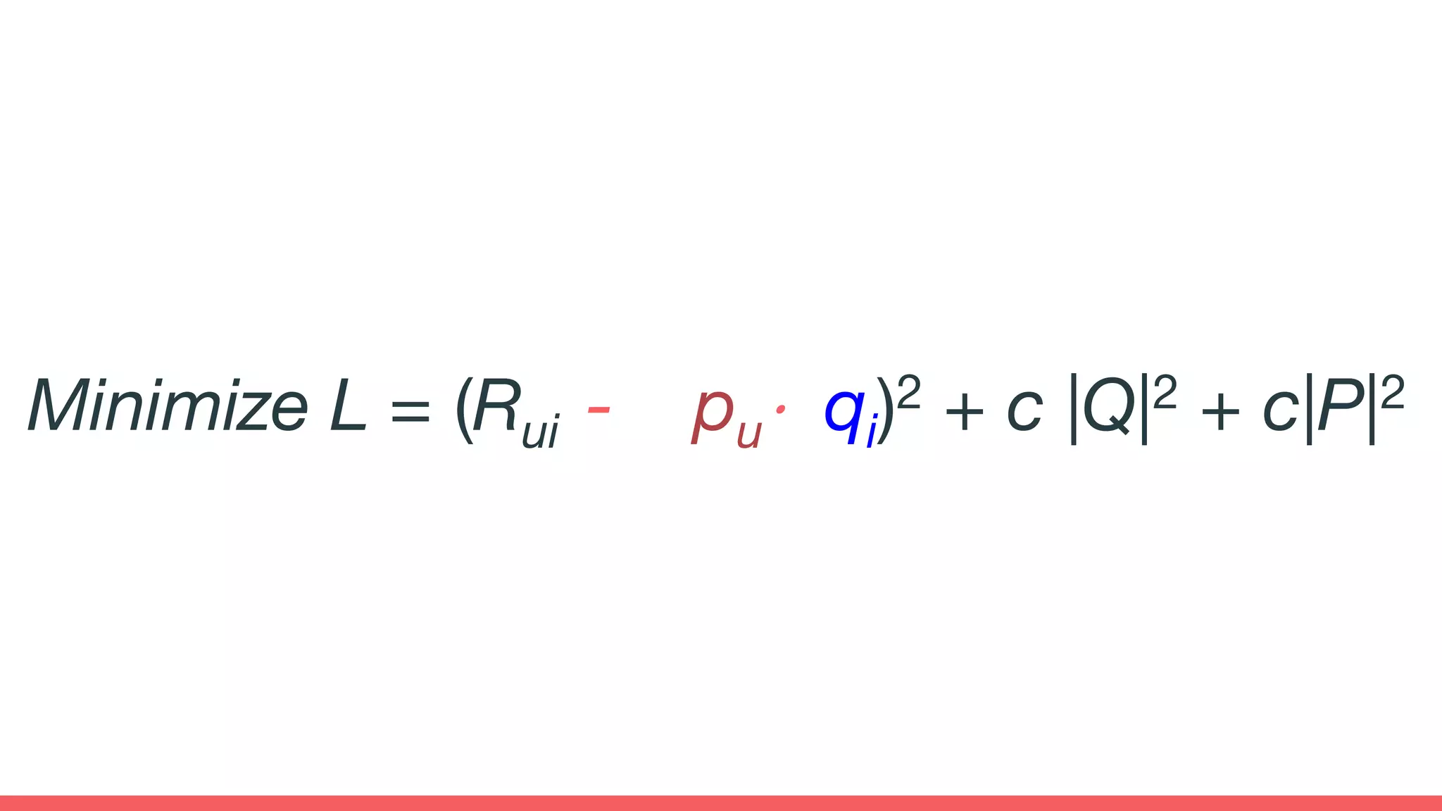 Minimize L = (Rui - pu⋅ qi)2 + c |Q|2 + c|P|2
 