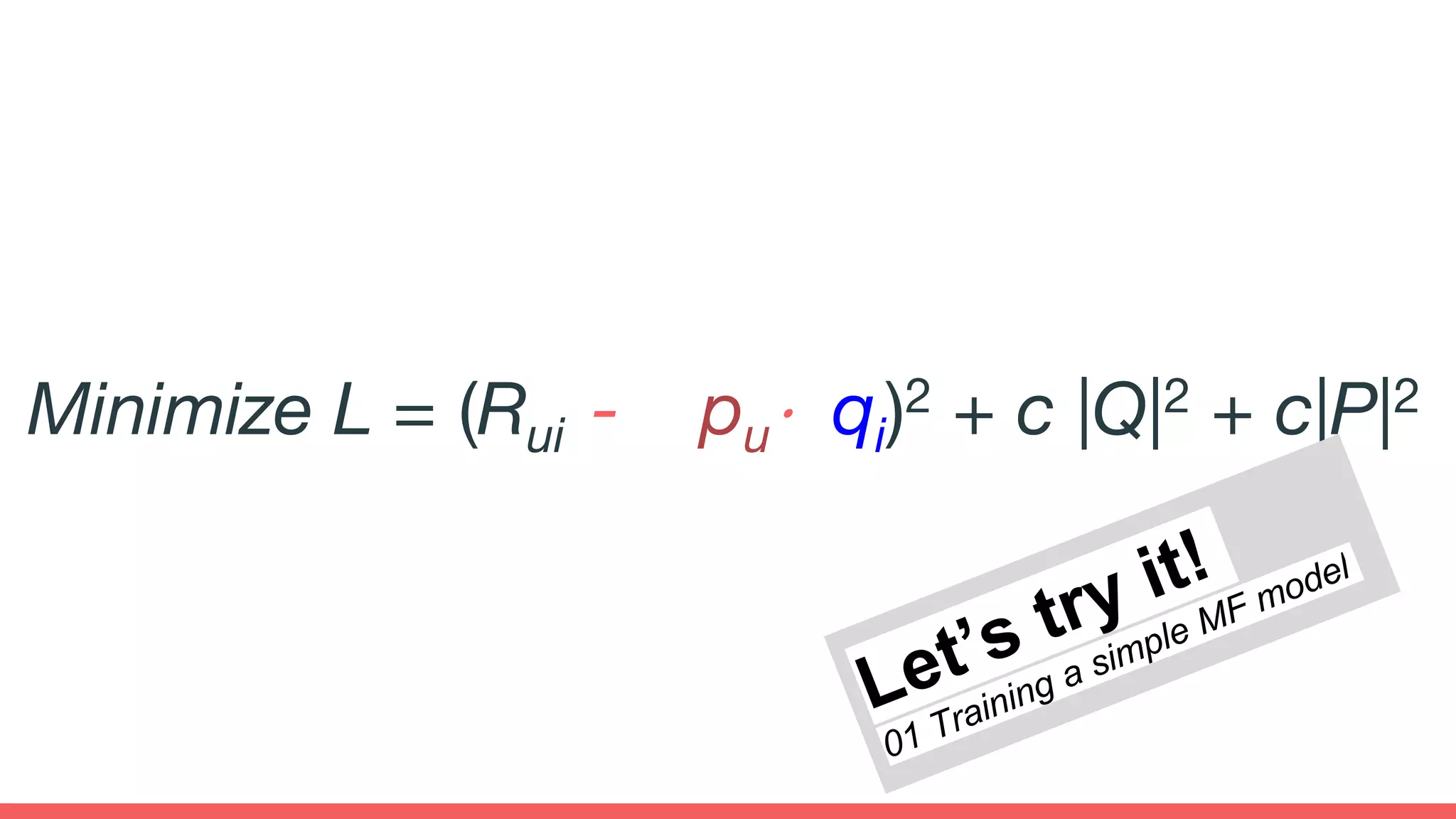 Minimize L = (Rui - pu⋅ qi)2 + c |Q|2 + c|P|2
 