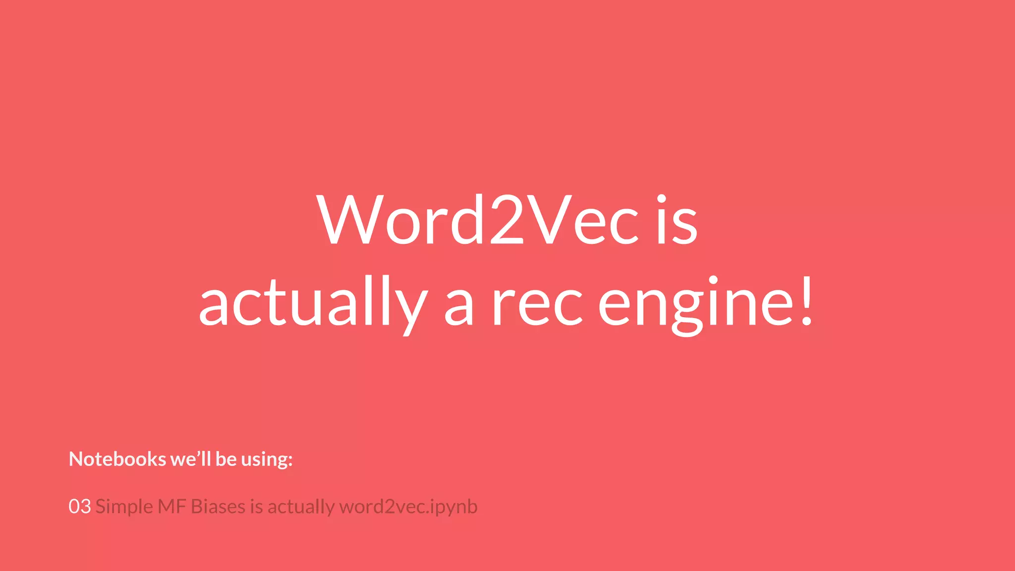 Word2Vec is
actually a rec engine!
Notebooks we’ll be using:
03 Simple MF Biases is actually word2vec.ipynb
 