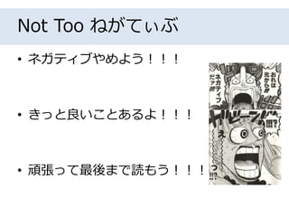 Not Too ねがてぃぶ
• ネガティブやめよう！！！
• きっと良いことあるよ！！！
• 頑張って最後まで読もう！！！
 