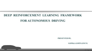 DEEP REINFORCEMENT LEARNING FRAMEWORK
FOR AUTONOMOUS DRIVING
PRESENTED BY,
GOPIKA GOPINATH TG
 
