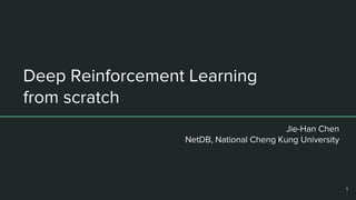 Deep Reinforcement Learning
from scratch
Jie-Han Chen
NetDB, National Cheng Kung University
1
 
