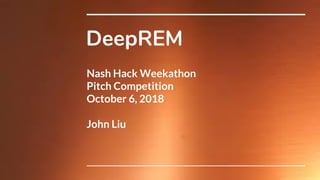 DeepREM
Nash Hack Weekathon
Pitch Competition
October 6, 2018
John Liu
 