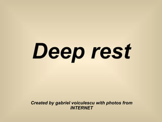 Deep rest Created by gabriel voiculescu with photos from INTERNET 