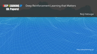 1
DEEP LEARNING JP
[DL Papers]
http://deeplearning.jp/
Deep Reinforcement Learning that Matters
Reiji Hatsugai
 