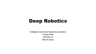 Deep Robotics
Intelligent Control and Systems Laboratory
J.hyeon Park
2018-05-15
SNU AI Study
 