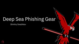 Deep Sea Phishing Gear
Dimitry Snezhkov
 
