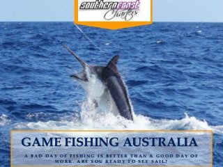 GAME FISHING AUSTRALIA
A B A D D A Y O F F I S H I N G I S B E T T E R T H A N A G O O D D A Y O F
W O R K . A R E Y O U R E A D Y T O S E T S A I L ?
 