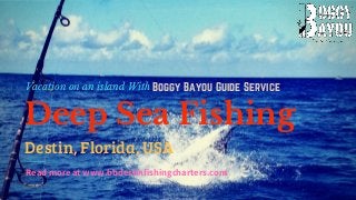 Deep Sea Fishing
Destin, Florida, USA
Vacation on an island With 
Readmoreatwww.bbdestinfishingcharters.com
Boggy Bayou Guide Service
 
