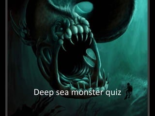 Deep sea monster quiz
 