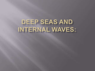 DEEP SEAS AND INTERNAL WAVES: 