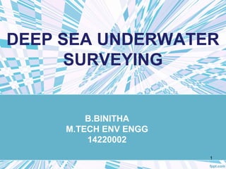 DEEP SEA UNDERWATER
SURVEYING
B.BINITHA
M.TECH ENV ENGG
14220002
1
 