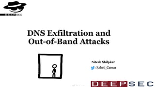 DNS Exfiltration and
Out-of-Band Attacks
Nitesh Shilpkar
: Rebel_Caesar
 