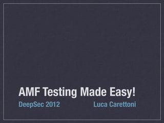 AMF Testing Made Easy!
DeepSec 2012   Luca Carettoni
 