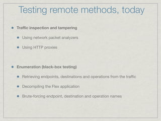 Testing remote methods, today
Traﬃc inspection and tampering

  Using network packet analyzers

  Using HTTP proxies



En...