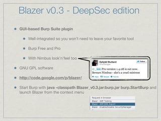 Blazer v0.3 - DeepSec edition
GUI-based Burp Suite plugin

    Well-integrated so you won’t need to leave your favorite to...