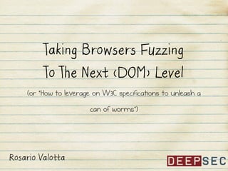 Taking Browsers Fuzzing

To The Next (DOM) Level
(or “How to leverage on W3C specifications to unleash a
can of worms”)

Rosario Valotta

 