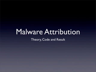 Malware Attribution
Theory, Code and Result

 