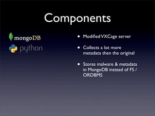 Components
•
•

Modiﬁed VXCage server

•

Stores malware & metadata
in MongoDB instead of FS /
ORDBMS

Collects a lot more...