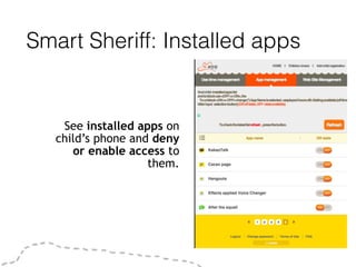 Smart Sheriff: Installed apps
See installed apps on
child’s phone and deny
or enable access to
them.
 