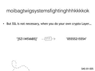 SMS-01-005
"]5ZWSVAB5]" "05555215554"
• But SSL is not necessary, when you do your own crypto Layer…
moibagtwigsystemsfigh...