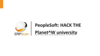 PeopleSoft: HACK THE
Planet^W universityby Dmitry Iudin, Security Researcher at ERPScan
 