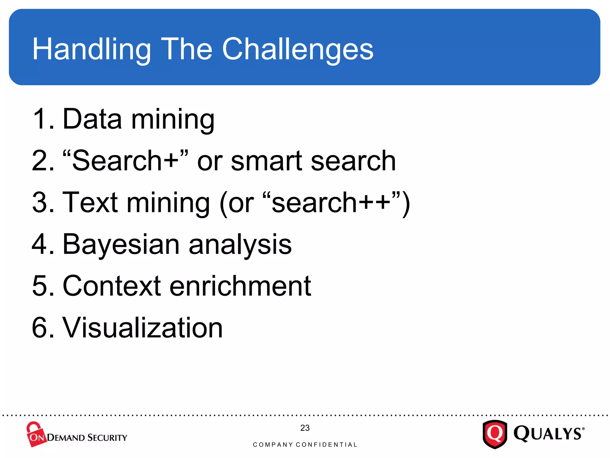 Handling The Challenges Data mining  “ Search+” or smart search Text mining (or “search++”) Bayesian analysis Context enrichment Visualization C O M P A N Y  C O N F I D E N T I A L 