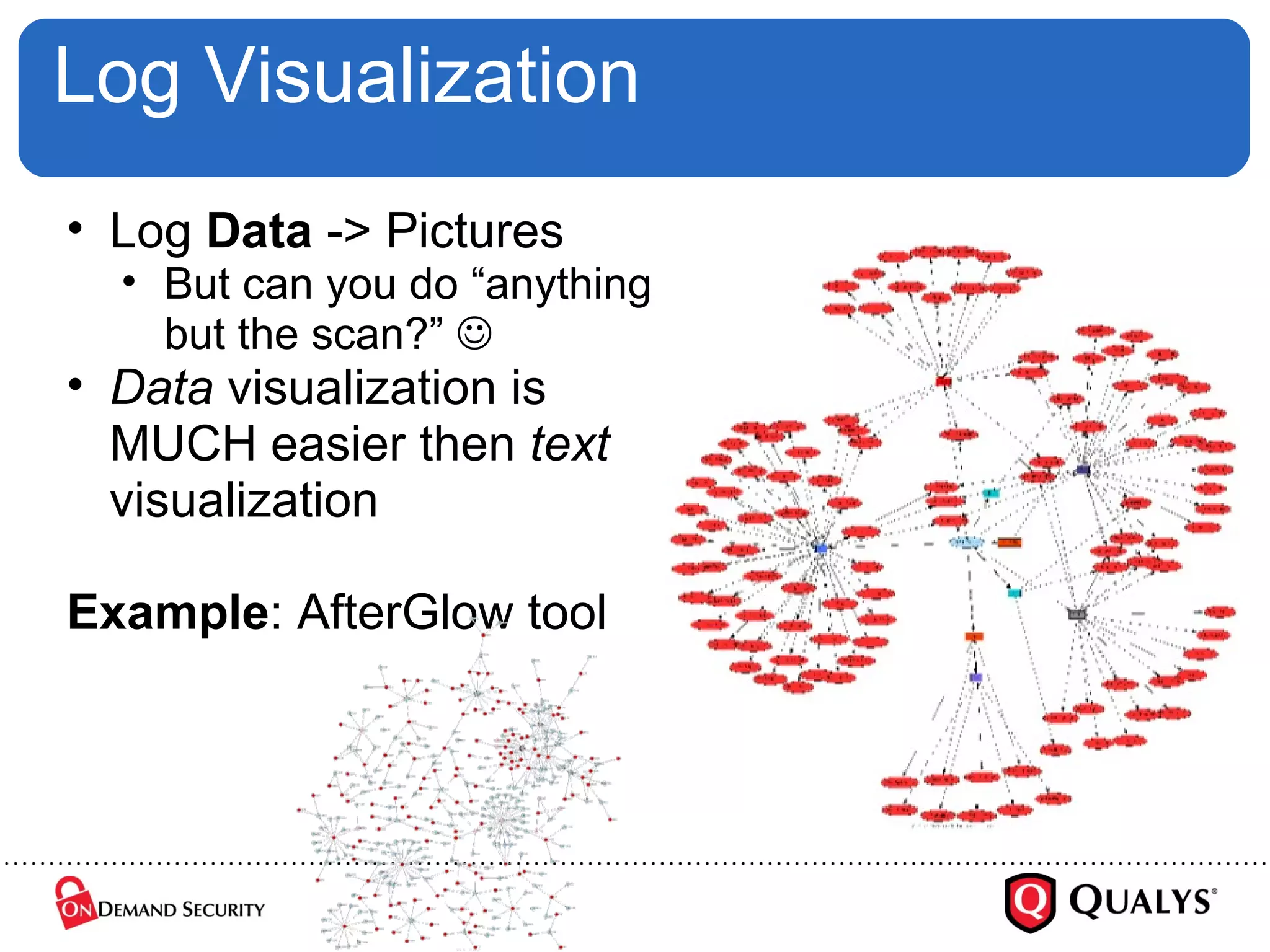 Log Visualization Log  Data  -> Pictures But can you do “anything but the scan?”   Data  visualization is MUCH easier then  text  visualization Example : AfterGlow tool 