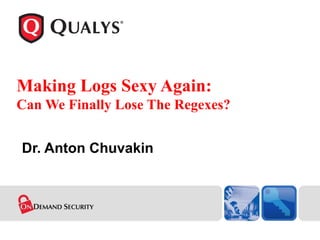 Making Logs Sexy Again:  Can We Finally Lose The Regexes? Dr. Anton Chuvakin 