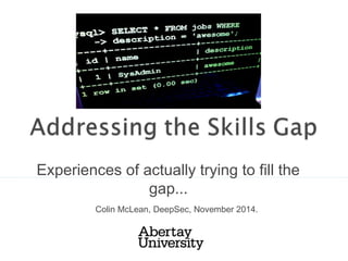 Experiences of actually trying to fill the
gap...
Colin McLean, DeepSec, November 2014.
 