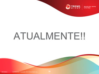 ATUALMENTE!!


9/21/2012   Confidential | Copyright 2012 Trend Micro Inc.   20
 