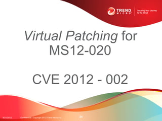 Virtual Patching for
                   MS12-020

                         CVE 2012 - 002

9/21/2012   Confidential | Copyright 2012 Trend Micro Inc.   24
 