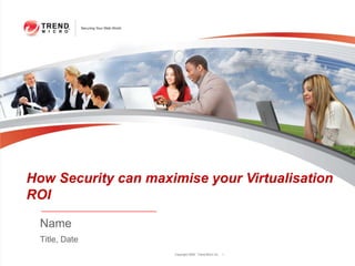 How Security can maximise your Virtualisation
ROI

  Name
  Title, Date
                     Copyright 2009 Trend Micro Inc.   1
 