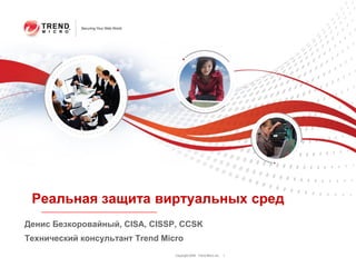 Реальная защита виртуальных сред
Денис Безкоровайный, CISA, CISSP, CCSK
Технический консультант Trend Micro
                                 Copyright 2009 Trend Micro Inc.   1
 