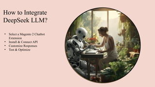 How to Integrate
DeepSeek LLM?
• Select a Magento 2 Chatbot
Extension
• Install & Connect API
• Customize Responses
• Test & Optimize
 