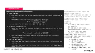 DeepSeek-R1-Zero
FACULTY TAE YOUNG LEE
DeepSeek-R1-Zero는 강화 학습 효율성을 위해
GRPO 알고리즘을 사용합니다.
GRPO의 주요 특징은 Critic 모델 없이 그룹 점수를
기반으로 학습한다는 점입니다. 이 접근법은 학습
비용을 줄이면서도 높은 성능을 제공합니다.
GRPO 알고리즘의 목표 함수는 다음과 같이
정의됩니다:
그룹의 정의
● 하나의 질문 (q): 정책 모델이 처리해야 할
입력 질문입니다.
● 출력 그룹: 질문 q에 대해 정책 모델
πoldpi_{text{old}}πold이 생성한 여러 개의
출력 (o1,o2,…,oGo_1, o_2, ldots,
o_Go1,o2,…,oG)으로 구성됩니다.
예를 들어, qqq가 "2+2는 얼마인가?"라는
질문이라면, 출력 그룹은 모델이 생성한 다음과 같은
여러 답변이 될 수 있습니다:
a. o1="4"o_1 = "4"o1="4"
b. o2="4입니다."o_2 =
"4입니다."o2="4입니다."
c. o3="답은4입니다."o_3 = "답은
4입니다."o3="답은4입니다."
d. o4="정확히4."o_4 = "정확히 4."o4="
정확히4."
 