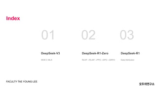Index
01
DeepSeek-V3
MOE와 MLA
02
DeepSeek-R1-Zero
RLHF→RLAIF→PPO→DPO→GRPO
03
DeepSeek-R1
Data Attribution
FACULTY TAE YOUNG LEE
 