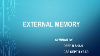 EXTERNAL MEMORY
SEMINAR BY:
DEEP R SHAH
CSE DEPT II YEAR
 