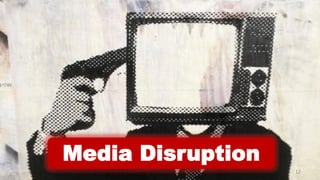Media Disruption
12
 